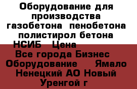 Оборудование для производства газобетона, пенобетона, полистирол бетона. НСИБ › Цена ­ 100 000 - Все города Бизнес » Оборудование   . Ямало-Ненецкий АО,Новый Уренгой г.